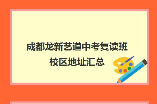 成都龙新艺道中考复读班校区地址汇总(成都新学高考培训学校正规吗)