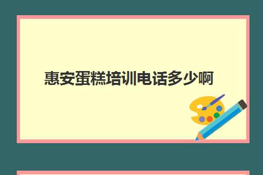 惠安蛋糕培训电话多少啊(惠安哪个镇没有舞蹈培训)