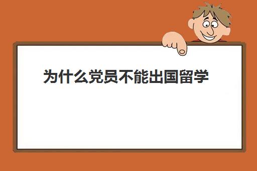 为什么党员不能出国留学(出国留学党员关系怎么办)