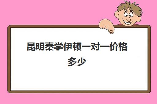 昆明秦学伊顿一对一价格多少(秦学伊顿)