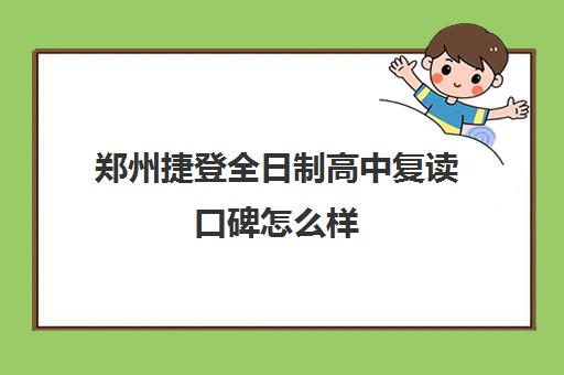 郑州捷登全日制高中复读口碑怎么样(郑州市高三复读学校有哪些)