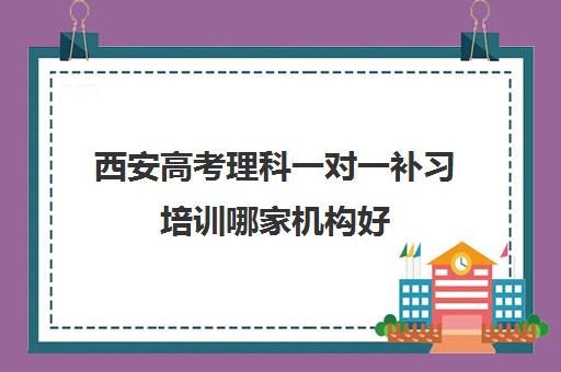 西安高考理科一对一补习培训哪家机构好