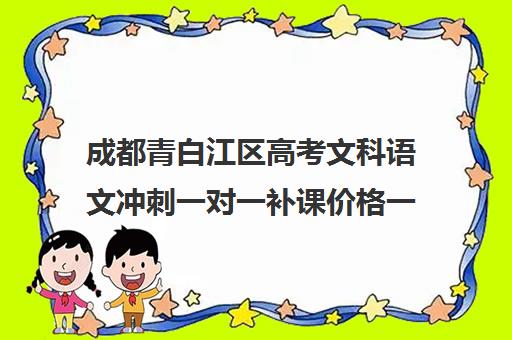 成都青白江区高考文科语文冲刺一对一补课价格一般多少钱(青白江补英语哪家好)