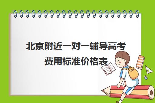 北京附近一对一辅导高考费用标准价格表(北京家教一对一收费标准)