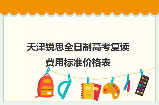 天津锐思全日制高考复读费用标准价格表(天津哪里可以复读高三)