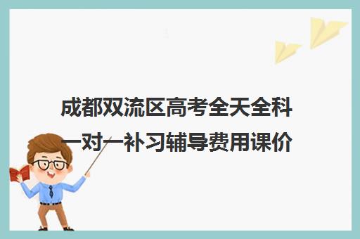 成都双流区高考全天全科一对一补习辅导费用课价格多少钱