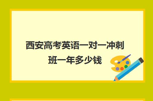 西安高考英语一对一冲刺班一年多少钱(西安高中一对一辅导机构)