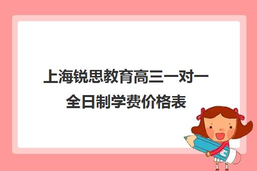 上海锐思教育高三一对一全日制学费价格表（上海高三全日制补课机构）