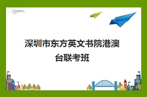 深圳市东方英文书院港澳台联考班(深圳港澳台联考班的学校)