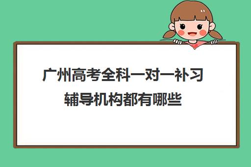 广州高考全科一对一补习辅导机构都有哪些