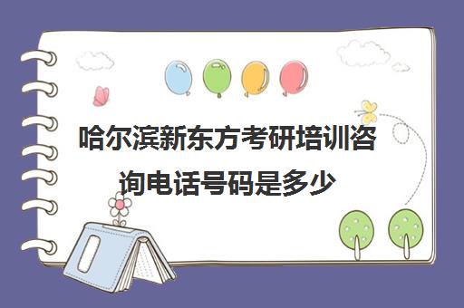 哈尔滨新东方考研培训咨询电话号码是多少(新东方在线官网考研)