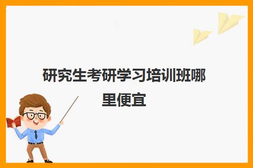 研究生考研学习培训班哪里便宜