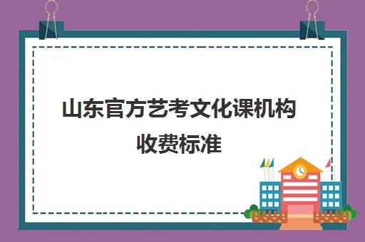 山东官方艺考文化课机构收费标准(山东艺术学院学费标准)