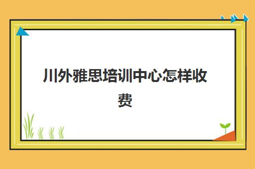 川外雅思培训中心怎样收费(重庆考雅思选重大还是川外)