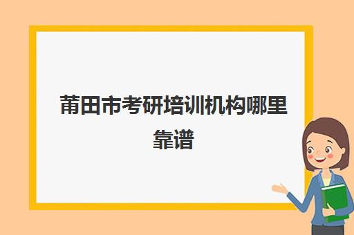 莆田市考研培训机构哪里靠谱(厦门考研培训机构排名榜)