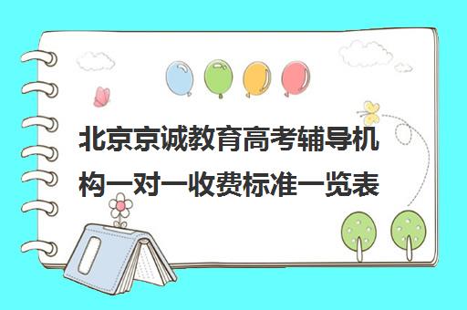 北京京诚教育高考辅导机构一对一收费标准一览表（高考一对一辅导多少钱一小时）