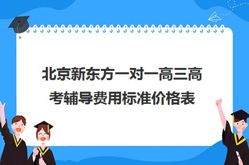 北京新东方一对一高三高考辅导费用标准价格表（济南新东方高三冲刺班收费价格表）