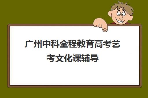 广州中科全程教育高考艺考文化课辅导(广州艺考培训学校前十)