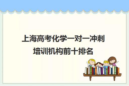 上海高考化学一对一冲刺培训机构前十排名(新东方高考冲刺班怎么样)