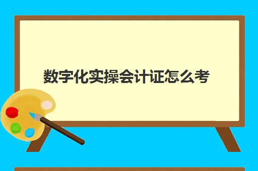 数字化实操会计证怎么考(考会计证需要看什么书)