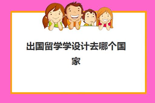 出国留学学设计去哪个国家(设计专业世界大学排名)