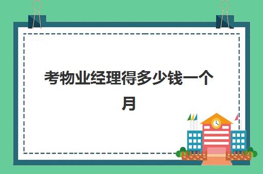 考物业经理得多少钱一个月(物业经理好考吗现在)