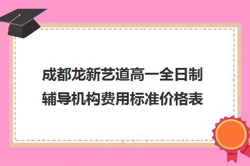 成都龙新艺道高一全日制辅导机构费用标准价格表(成都高中补课机构排名榜)