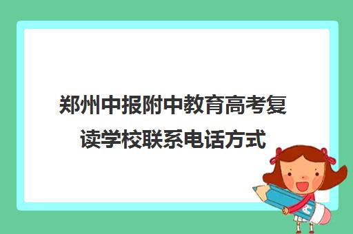 郑州中报附中教育高考复读学校联系电话方式(郑州中报附中高中怎么样)