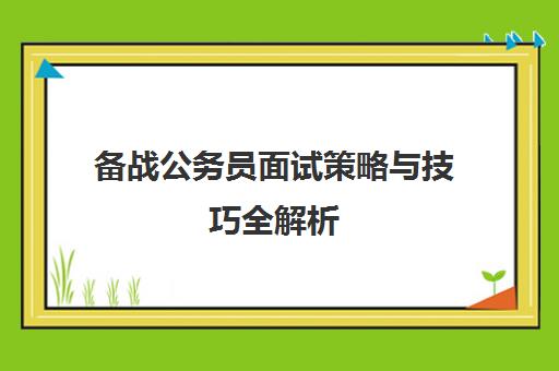 备战公务员面试策略与技巧全解析