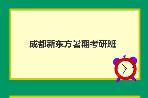 成都新东方暑期考研班(新东方考研成都校区有哪些)