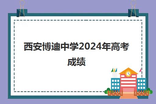 西安博迪中学2024年高考成绩(西安重点高中排名)