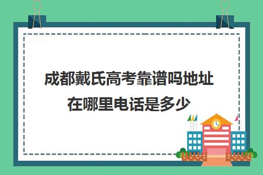 成都戴氏高考靠谱吗地址在哪里电话是多少(成都戴氏教育待遇怎么样)