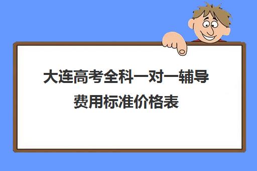 大连高考全科一对一辅导费用标准价格表(南昌一对一辅导价格表)