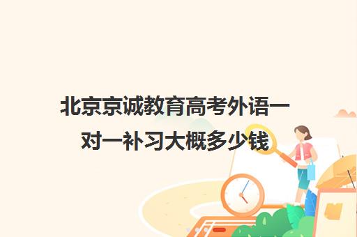 北京京诚教育高考外语一对一补习大概多少钱