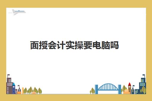 面授会计实操要电脑吗(哪里有cpa面授培训班)