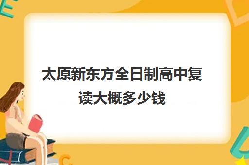 太原新东方全日制高中复读大概多少钱(太原高二全日制培训机构)