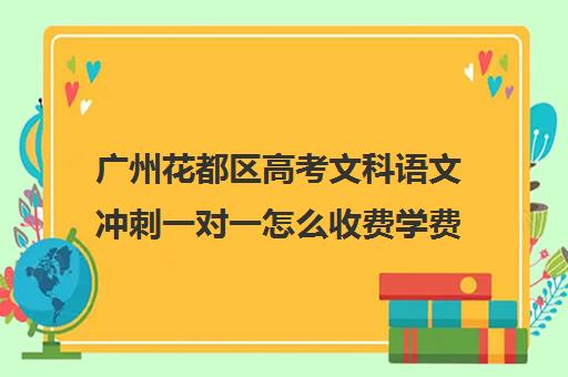 广州花都区高考文科语文冲刺一对一怎么收费学费多少钱(高三文科考400分还有希望)