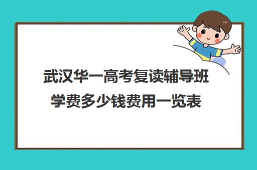 武汉华一高考复读辅导班学费多少钱费用一览表(武汉睿升复读学校收费)