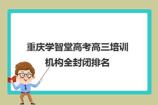 重庆学智堂高考高三培训机构全封闭排名(重庆高考复读机构)