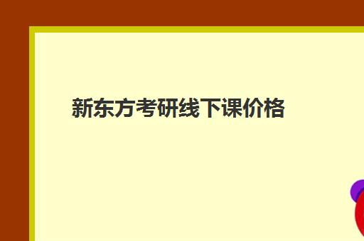 新东方考研线下课价格(中公考研协议班有用吗)