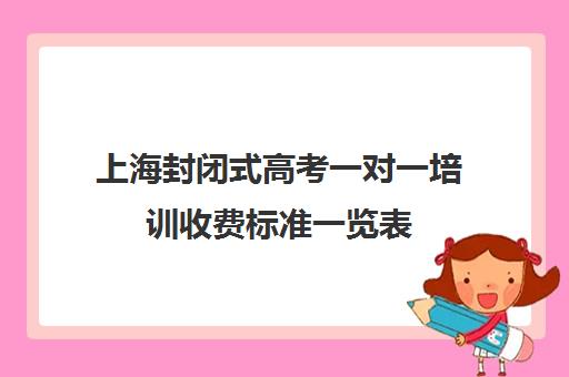 上海封闭式高考一对一培训收费标准一览表(上海封闭式高考复读学校)