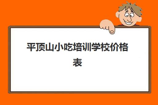 平顶山小吃培训学校价格表(小吃培训一般要多少钱学费)