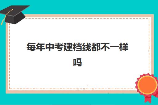 每年中考建档线都不一样吗(中考过不了建档线怎么办)