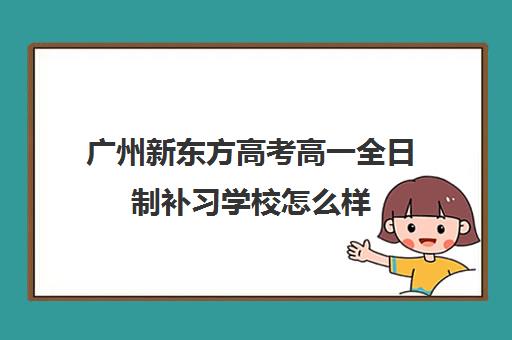 广州新东方高考高一全日制补习学校怎么样