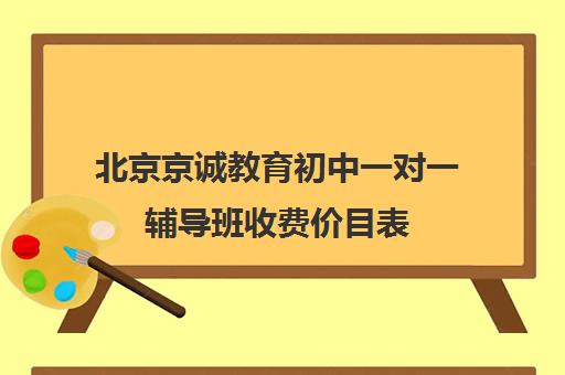 北京京诚教育初中一对一辅导班收费价目表（京誉教育一对一价格表）