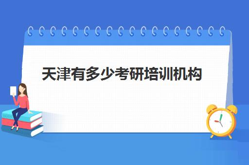 天津有多少考研培训机构(天津考研培训班哪家强)