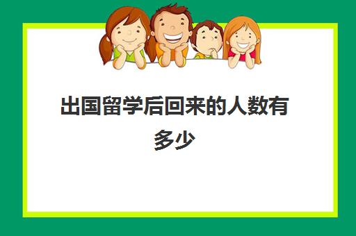 出国留学后回来的人数有多少(出国留学的弊端)