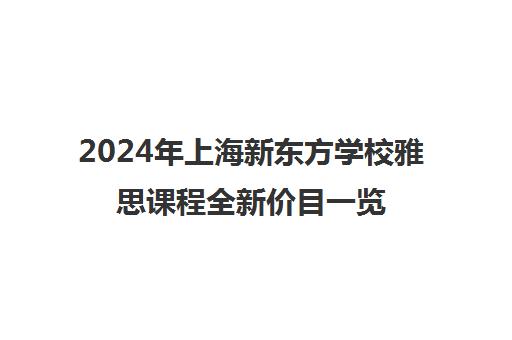 2024年上海新东方学校雅思课程全新价目一览