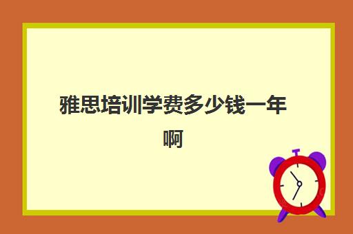 雅思培训学费多少钱一年啊(上海一般雅思学费多少钱)