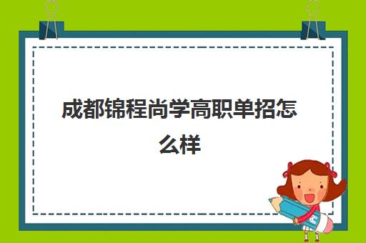 成都锦程尚学高职单招怎么样(成都单招培训学校正规学校有哪些)